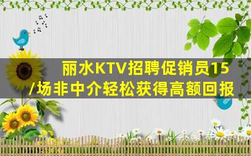 丽水KTV招聘促销员15/场非中介轻松获得高额回报